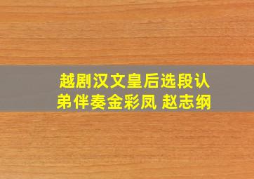 越剧汉文皇后选段认弟伴奏金彩凤 赵志纲